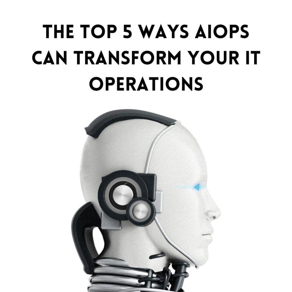 The Top 5 Ways AIOps Can Transform Your IT Operations